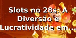 Slots no 28s: A Diversão e Lucratividade em 2026 🎰